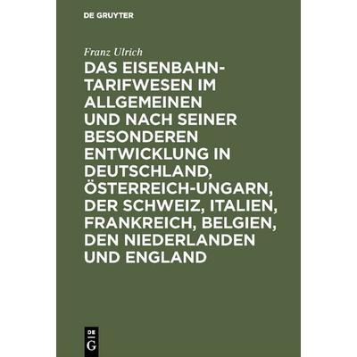 Das Eisenbahntarifwesen im Allgemeinen und nach seiner besonderen Entwicklung in Deutschland, Österreich-Ungarn, der Schweiz, Italien, Frankreich,