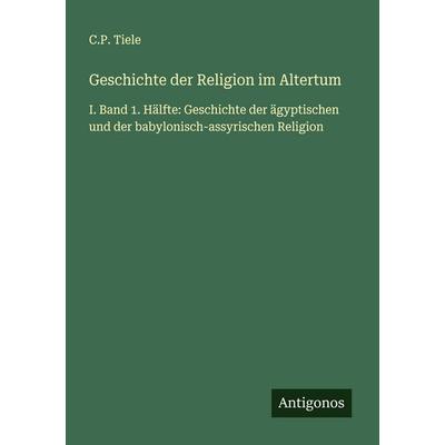 Geschichte der Religion im Altertum, Taschenbuch von C. P. Tiele, Antigonos Verlag, 978-3-563-43994-4