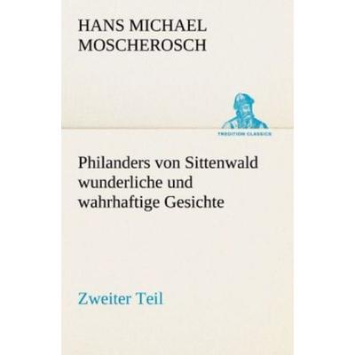 Philanders von Sittenwald wunderliche und wahrhaftige Gesichte - Zweiter Teil, Taschenbuch von Hans Michael Moscherosch, Tredition, 978-3-8424-7017-0
