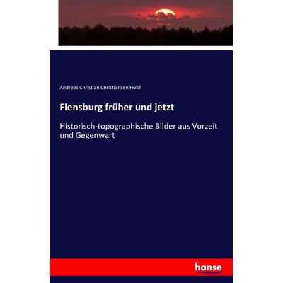 Flensburg früher und jetzt, Taschenbuch von Andreas Christian Christiansen Holdt, Hansebooks, 978-3-7411-7539-8