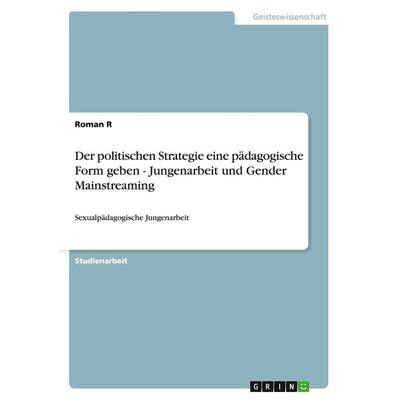 Der politischen Strategie eine pädagogische Form geben - Jungenarbeit und Gender Mainstreaming, Taschenbuch von Roman R., GRIN, 978-3-656-33779-9