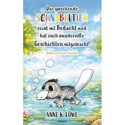 Das sprechende Schnabeltier reimt mit Bedacht und hat euch wundervolle Geschichten mitgebracht!, Gebundene Ausgabe von Anne-K. Löwe, Novum Verlag,