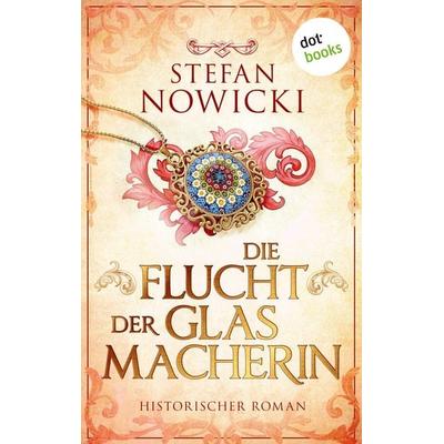 Nowicki, S: Flucht der Glasmacherin, Taschenbuch von Stefan Nowicki, Dotbooks, 978-3-690-76159-8