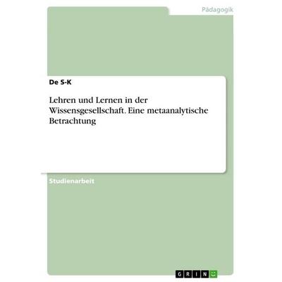 Lehren und Lernen in der Wissensgesellschaft. Eine metaanalytische Betrachtung, Taschenbuch von De S-K, GRIN, 978-3-668-77277-9