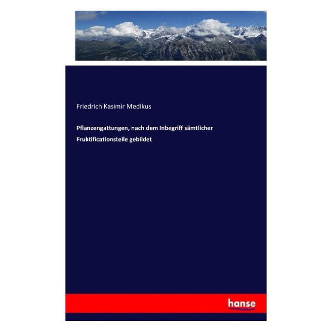 Hansebooks Pflanzengattungen, nach dem Inbegriff sämtlicher Fruktificationsteile gebildet (Deutsch, Friedrich Kasimir Medikus, 2017) (55875827)