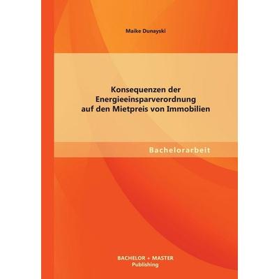 Konsequenzen der Energieeinsparverordnung auf den Mietpreis von Immobilien, Taschenbuch von Maike Dunayski, Bachelor + Master Publishing,