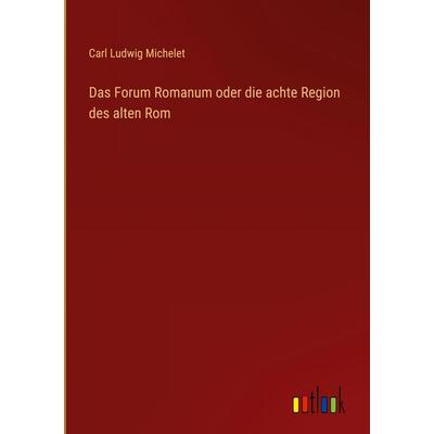 Das Forum Romanum oder die achte Region des alten Rom, Gebundene Ausgabe von Carl Ludwig Michelet, Outlook, 978-3-368-52572-9