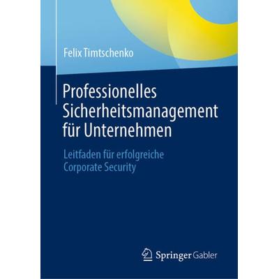 Professionelles Sicherheitsmanagement für Unternehmen, Gebundene Ausgabe von Felix Timtschenko, Springer Fachmedien Wiesbaden GmbH, 978-3-658-35046-8