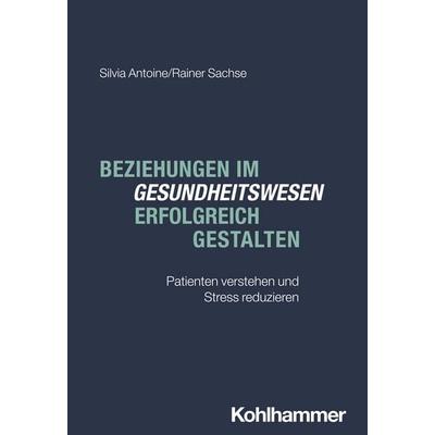 Beziehungen im Gesundheitswesen erfolgreich gestalten, Taschenbuch von Silvia Antoine,Rainer Sachse, Kohlhammer, 978-3-17-047077-4
