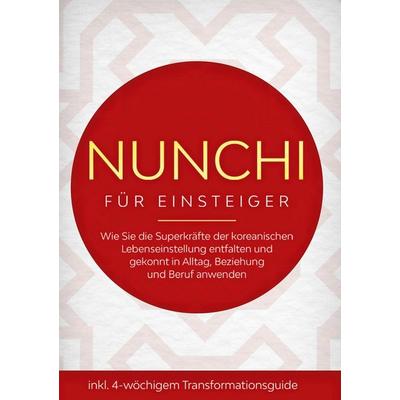 Nunchi für Einsteiger: Wie Sie die Superkräfte der koreanischen Lebenseinstellung entfalten und gekonnt in Alltag, Beziehung und Beruf anwenden -