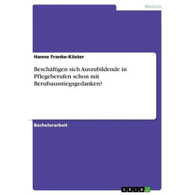 Beschäftigen sich Auszubildende in Pflegeberufen schon mit Berufsausstiegsgedanken?, Taschenbuch von Hanne Franke-Köster, GRIN, 978-3-668-41059-6