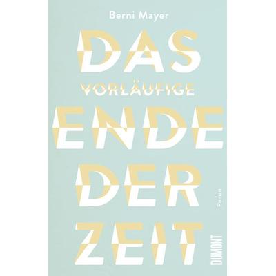 Das vorläufige Ende der Zeit, Gebundene Ausgabe von Berni Mayer, DuMont Buchverlag, 978-3-8321-8184-0