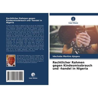 Rechtlicher Rahmen gegen Kindesmissbrauch und -handel in Nigeria, Taschenbuch von Idachaba Martins Ajogwu, Verlag Unser Wissen, 978-620-4-32709-9