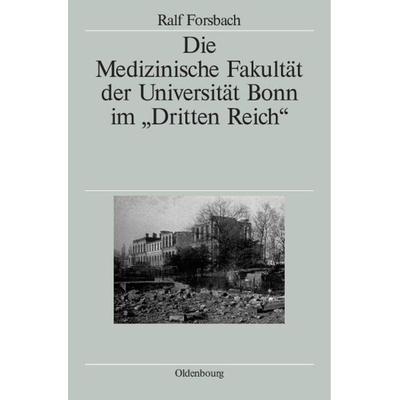 Die Medizinische Fakultät der Universität Bonn im 'Dritten Reich'; Gebundene Ausgabe von Ralf Forsbach, De Gruyter Oldenbourg, 978-3-486-57989-5