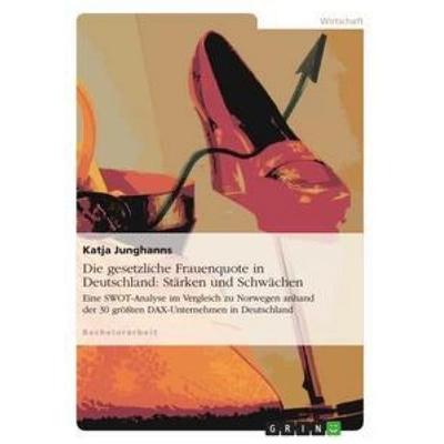 Die gesetzliche Frauenquote in Deutschland: Stärken und Schwächen, Taschenbuch von Katja Junghanns, GRIN, 978-3-656-11923-4