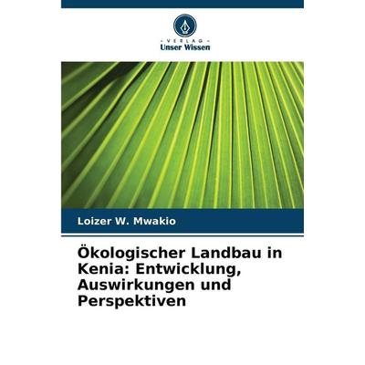 Ökologischer Landbau in Kenia: Entwicklung, Auswirkungen und Perspektiven, Taschenbuch von Loizer W. Mwakio, Verlag Unser Wissen, 978-620-9-22744-8
