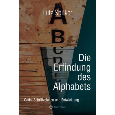 Die Erfindung des Alphabets, Taschenbuch von Lutz Spilker, Tredition, 978-3-384-42127-2