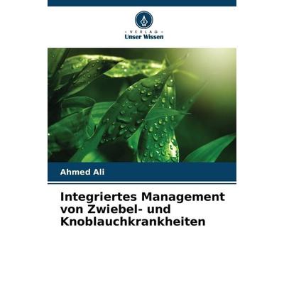 Integriertes Management von Zwiebel- und Knoblauchkrankheiten, Taschenbuch von Ahmed Ali, Verlag Unser Wissen, 978-620-7-43682-8