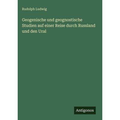 Geogenische und geognostische Studien auf einer Reise durch Russland und den Ural, Gebundene Ausgabe von Rudolph Ludwig, Antigonos Verlag,