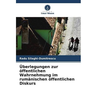 Überlegungen zur öffentlichen Wahrnehmung im rumänischen öffentlichen Diskurs, Taschenbuch von Radu Silaghi-Dumitrescu, Verlag Unser Wissen,