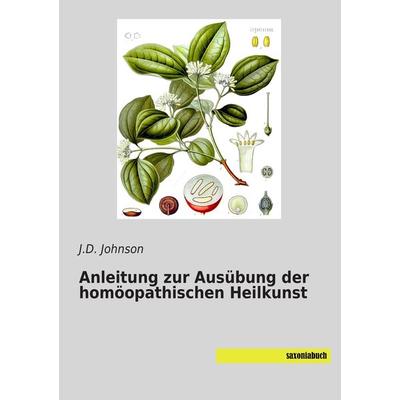 Anleitung zur Ausübung der homöopathischen Heilkunst, Taschenbuch von J. D. Johnson, Saxoniabuch.de, 978-3-95770-102-2