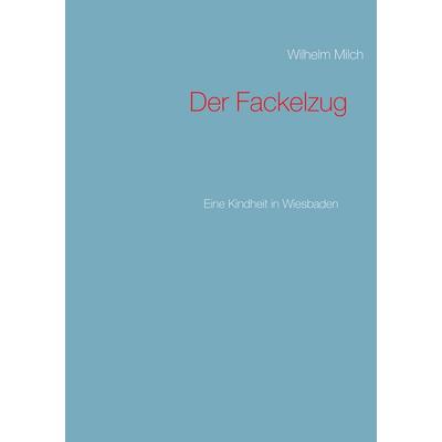 Der Fackelzug, Taschenbuch von Wilhelm Milch, BoD – Books on Demand, 978-3-7460-4479-8