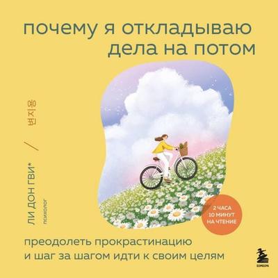 Pochemu ya otkladyvayu dela na potom. Preodolet prokrastinatsiyu i shag za shagom idti k svoim tselyam - Soyon Kim,Nahi Li,Dongvi Li,Hyonchzhu