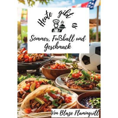 Heute gibt es - Sommer, Fußball & Geschmack, Taschenbuch von Blaze Flamingrill, Epubli, 978-3-565-38863-9