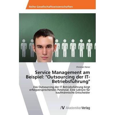 Service Management am Beispiel: 'Outsourcing der IT-Betriebsführung'; Taschenbuch von Christian Hener, AV Akademikerverlag, 978-3-639-46832-8