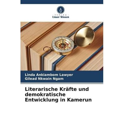 Literarische Kräfte und demokratische Entwicklung in Kamerun, Taschenbuch von Linda Ankiambom Lawyer,Gilead Nkwain Ngam, Verlag Unser Wissen,