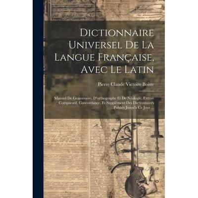 Dictionnaire Universel De La Langue Française, Avec Le Latin: Manuel De Grammaire, D'orthographe Et De Néologie, Extrait Comparatif, Concordance, Et