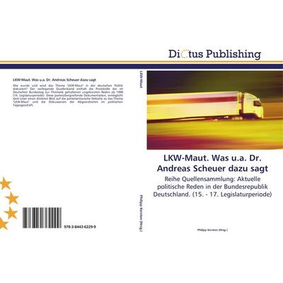 LKW-Maut. Was u.a. Dr. Andreas Scheuer dazu sagt, Taschenbuch von , Dictus Publishing, 978-3-8443-6229-9