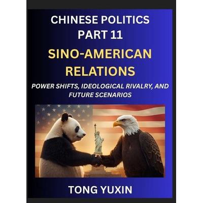 Chinese Politics (Part 11)- Sino-American Relations, Power Shifts, Ideological Rivalry, and Future Scenarios, Strategic Competition, Trade Wars, and