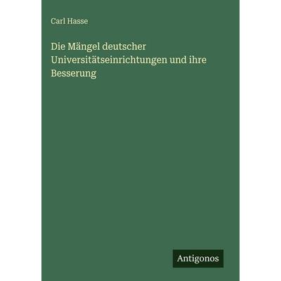 Die Mängel deutscher Universitätseinrichtungen und ihre Besserung, Gebundene Ausgabe von Carl Hasse, Antigonos Verlag, 978-3-566-03130-5