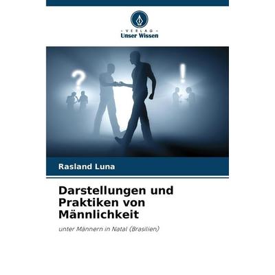 Darstellungen und Praktiken von Männlichkeit, Taschenbuch von Rasland Luna, Verlag Unser Wissen, 978-620-9-24168-0