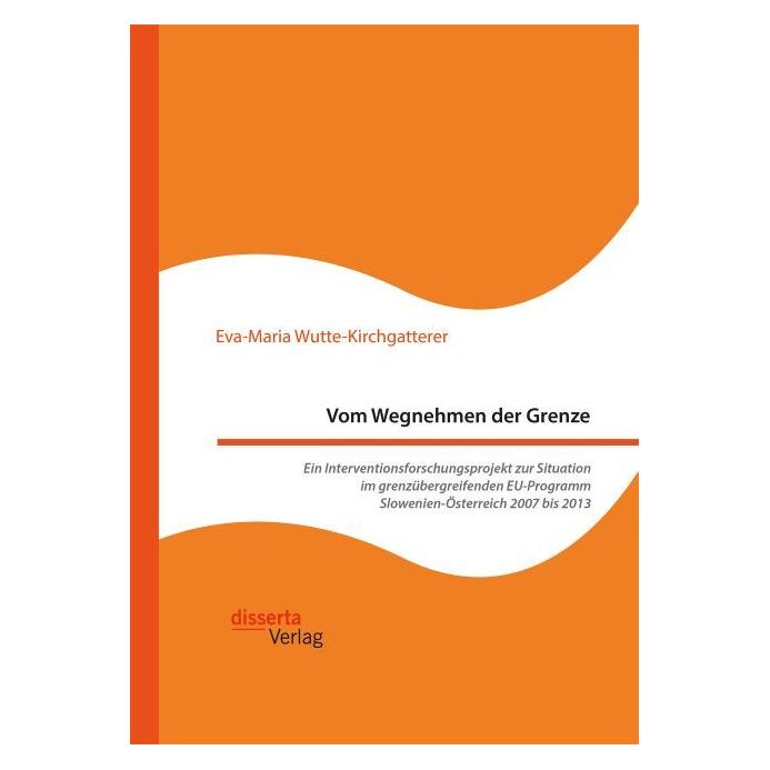 Disserta Vom Wegnehmen der Grenze. Ein Interventionsforschungsprojekt zur Situation im grenzübergreifenden EU (Deutsch, Softcover, Eva-Maria Wutte-Kirchgatterer) (55825853)