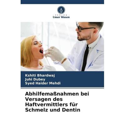 Abhilfemaßnahmen bei Versagen des Haftvermittlers für Schmelz und Dentin, Taschenbuch von Kshiti Bhardwaj,Juhi Dubey,Syed Haider Mehdi, Verlag Unser