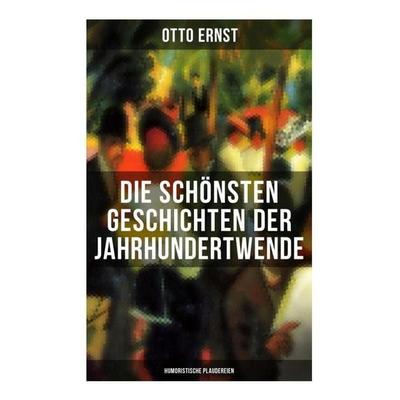 Die schönsten Geschichten der Jahrhundertwende: Humoristische Plaudereien, Taschenbuch von Otto Ernst, Musaicum Books, 978-80-272-6464-3