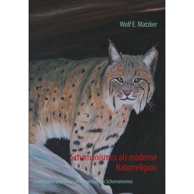 Schamanismus als moderne Naturreligion, Taschenbuch von Wolf E. Matzker, BoD – Books on Demand, 978-3-8370-0882-1