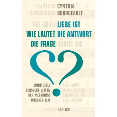 Liebe ist die Antwort. Wie lautet die Frage?, Taschenbuch von Cynthia Bourgeault, Chalice, 978-3-942914-70-3