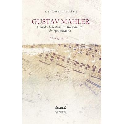 Gustav Mahler. Biografie, Taschenbuch von Arthur Neisser, Severus Verlag, 978-3-96345-036-5