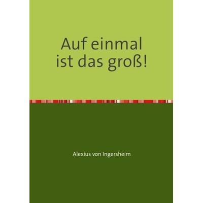 Auf einmal ist das groß!, Taschenbuch von Alexius Ingersheim, Epubli, 978-3-7418-2868-3