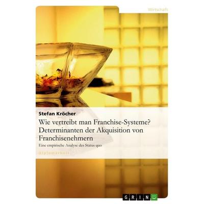 Wie vertreibt man Franchise-Systeme? Determinanten der Akquisition von Franchisenehmern, Taschenbuch von Stefan Kröcher, GRIN, 978-3-640-39993-2