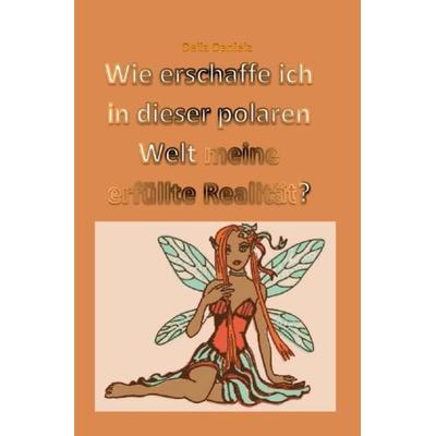 Wie erschaffe ich in dieser polaren Welt meine erfüllte Realität?, Taschenbuch von Delia Daniela, Epubli, 978-3-7467-6352-1