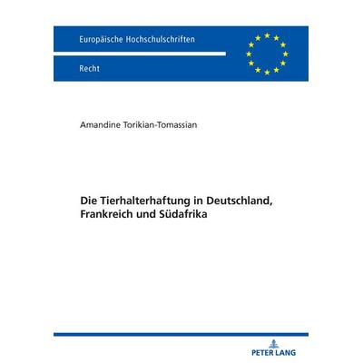 Die Tierhalterhaftung in Deutschland, Frankreich und Südafrika, Taschenbuch von Amandine Torikian-Tomassian, Peter Lang GmbH, Internationaler Verlag
