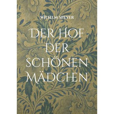 Der Hof der schönen Mädchen, Taschenbuch von Wilhelm Speyer, BoD – Books on Demand, 978-3-7568-4141-7