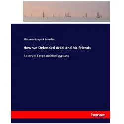 How we Defended Arábi and his Friends, Belletristik von Alexander Meyrick Broadley