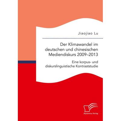 Der Klimawandel im deutschen und chinesischen Mediendiskurs 2009-2013. Eine korpus- und diskurslinguistische Kontraststudie, Taschenbuch von Jiaojiao
