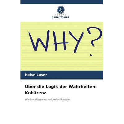 Über die Logik der Wahrheiten: Kohärenz, Taschenbuch von Helse Luser, Verlag Unser Wissen, 978-3-639-78823-5