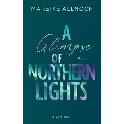 A Glimpse of Northern Lights, Taschenbuch von Mareike Allnoch, Everlove, 978-3-492-06452-1